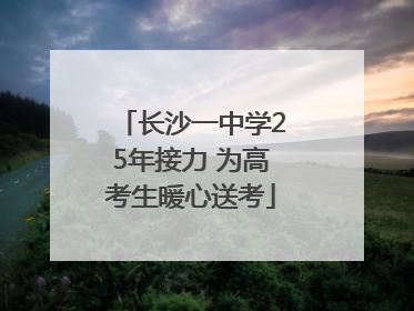 长沙一中学25年接力 为高考生暖心送考