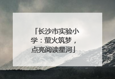 长沙市实验小学：萤火筑梦，点亮阅读星河