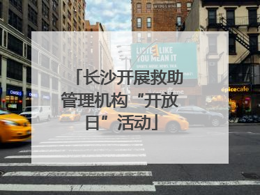长沙开展救助管理机构“开放日”活动