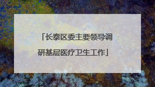 长泰区委主要领导调研基层医疗卫生工作