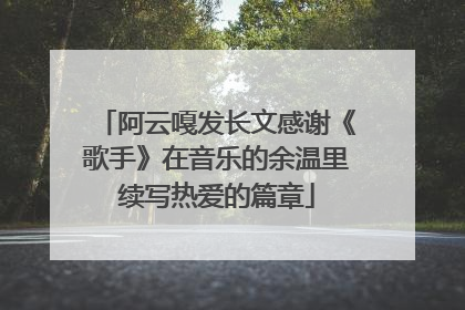 阿云嘎发长文感谢《歌手》在音乐的余温里续写热爱的篇章