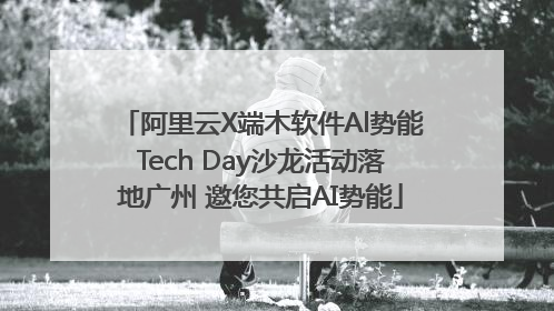 阿里云X端木软件Al势能Tech Day沙龙活动落地广州 邀您共启AI势能