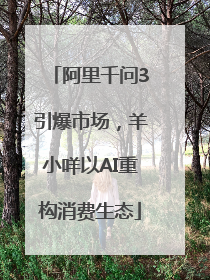 阿里千问3引爆市场，羊小咩以AI重构消费生态