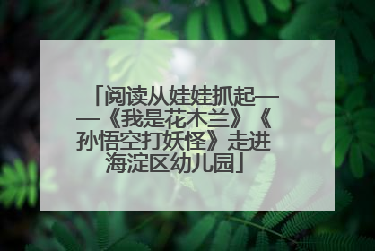 阅读从娃娃抓起——《我是花木兰》《孙悟空打妖怪》走进海淀区幼儿园