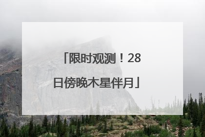 限时观测！28日傍晚木星伴月