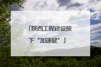 陕西工程建设按下“加速键”