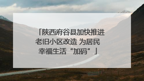 陕西府谷县加快推进老旧小区改造 为居民幸福生活“加码”