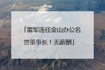 雷军连任金山办公名誉董事长！无薪酬