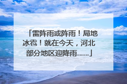 雷阵雨或阵雨！局地冰雹！就在今天，河北部分地区迎降雨……