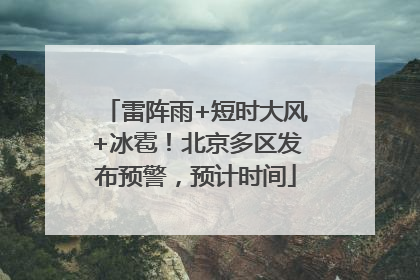 雷阵雨+短时大风+冰雹！北京多区发布预警，预计时间