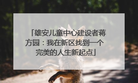 雄安儿童中心建设者蒋方园：我在新区找到一个 完美的人生新起点