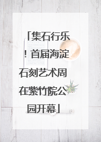 集石行乐！首届海淀石刻艺术周在紫竹院公园开幕
