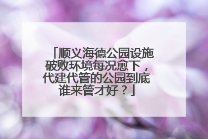 顺义海德公园设施破败环境每况愈下，代建代管的公园到底谁来管才好？