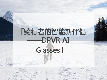 骑行者的智能新伴侣——DPVR AI Glasses