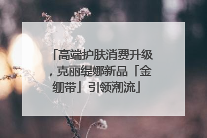 高端护肤消费升级，克丽缇娜新品「金绷带」引领潮流