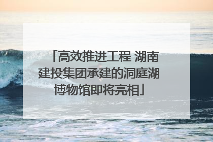 高效推进工程 湖南建投集团承建的洞庭湖博物馆即将亮相