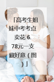高考生姐妹中考考点卖花 6.78元一支藏好意（图）
