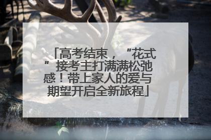高考结束，“花式”接考主打满满松弛感！带上家人的爱与期望开启全新旅程