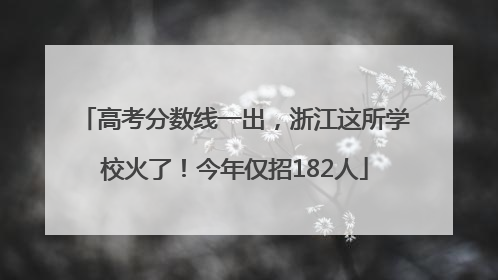 高考分数线一出，浙江这所学校火了！今年仅招182人