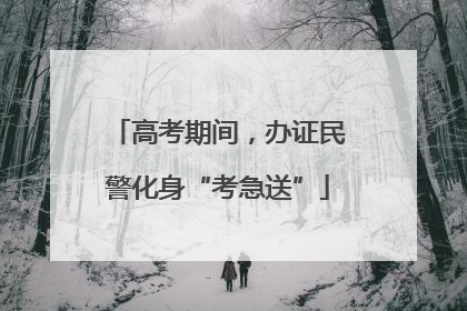 高考期间，办证民警化身“考急送”