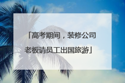 高考期间，装修公司老板请员工出国旅游