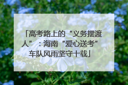 高考路上的“义务摆渡人”：海南“爱心送考”车队风雨坚守十载