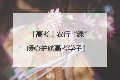 高考｜农行“绿”暖心护航高考学子