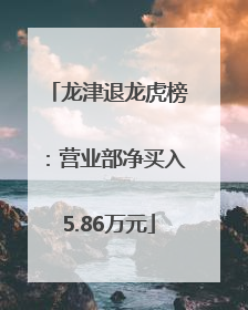 龙津退龙虎榜：营业部净买入5.86万元