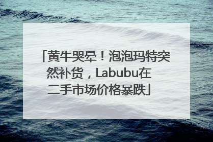 黄牛哭晕！泡泡玛特突然补货，Labubu在二手市场价格暴跌
