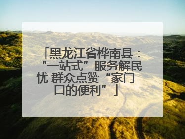 黑龙江省桦南县：“一站式”服务解民忧 群众点赞“家门口的便利”