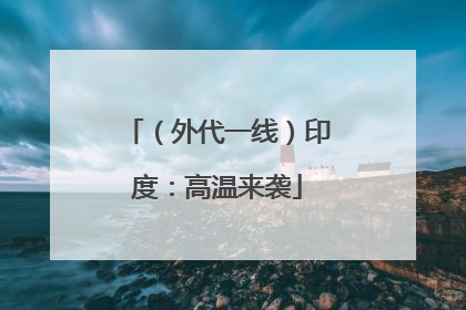 （外代一线）印度：高温来袭
