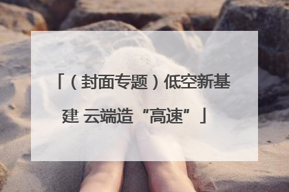 （封面专题）低空新基建 云端造“高速”