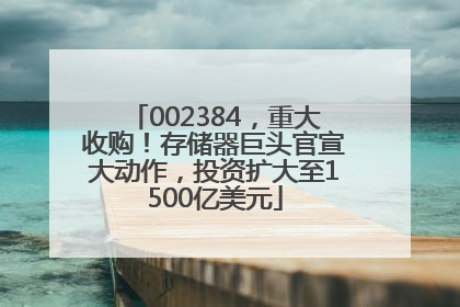 002384，重大收购！存储器巨头官宣大动作，投资扩大至1500亿美元