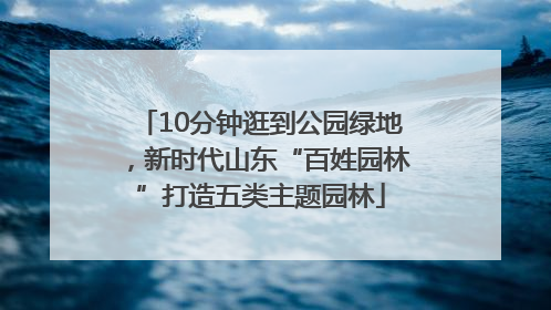 10分钟逛到公园绿地，新时代山东“百姓园林”打造五类主题园林
