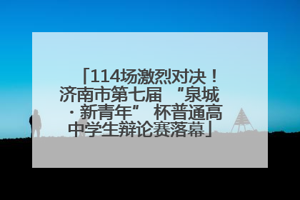 114场激烈对决！济南市第七届 “泉城・新青年” 杯普通高中学生辩论赛落幕