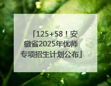 125+58！安徽省2025年优师专项招生计划公布
