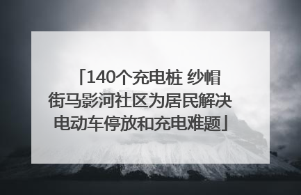 140个充电桩 纱帽街马影河社区为居民解决电动车停放和充电难题