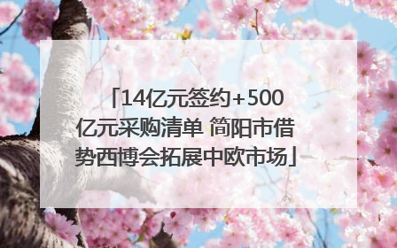 14亿元签约+500亿元采购清单 简阳市借势西博会拓展中欧市场