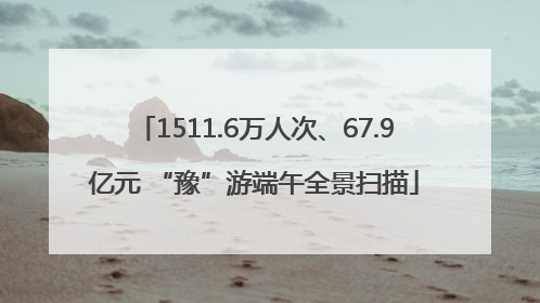 1511.6万人次、67.9亿元 “豫”游端午全景扫描