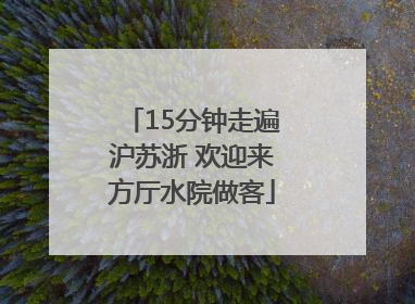 15分钟走遍沪苏浙 欢迎来方厅水院做客