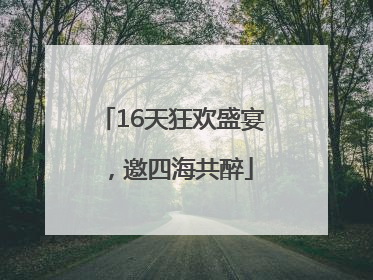 16天狂欢盛宴，邀四海共醉