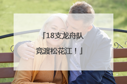 18支龙舟队竞渡松花江！