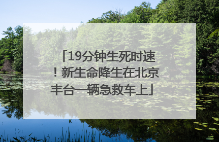 19分钟生死时速！新生命降生在北京丰台一辆急救车上