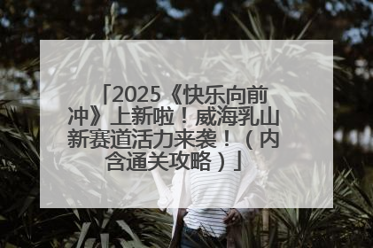 2025《快乐向前冲》上新啦！威海乳山新赛道活力来袭！（内含通关攻略）