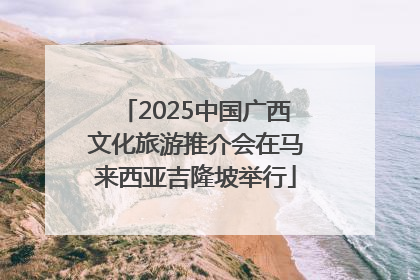 2025中国广西文化旅游推介会在马来西亚吉隆坡举行