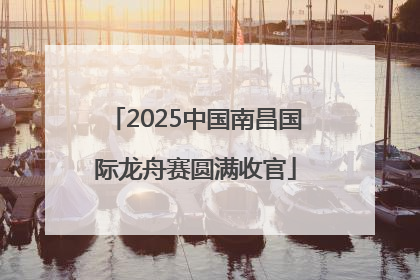 2025中国南昌国际龙舟赛圆满收官