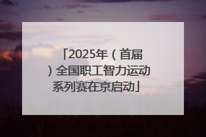 2025年（首届）全国职工智力运动系列赛在京启动