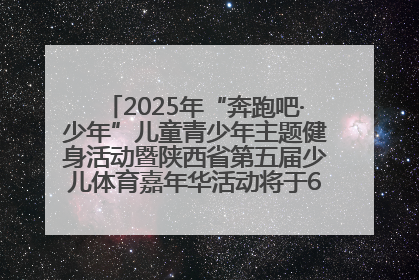2025年“奔跑吧·少年”儿童青少年主题健身活动暨陕西省第五届少儿体育嘉年华活动将于6月14日正式举办