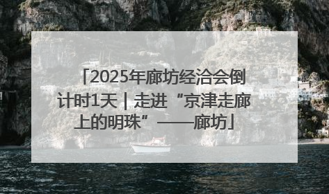 2025年廊坊经洽会倒计时1天｜走进“京津走廊上的明珠”——廊坊
