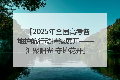 2025年全国高考各地护航行动持续展开——汇聚阳光 守护花开